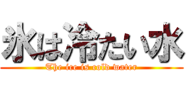 氷は冷たい水 (The ice is cold water)