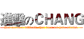 進擊のＣＨＡＮＧ (Has not been difficult, then does not have attains.)