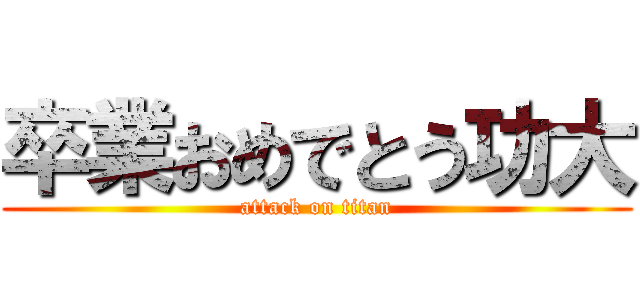 卒業おめでとう功大 (attack on titan)