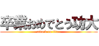 卒業おめでとう功大 (attack on titan)