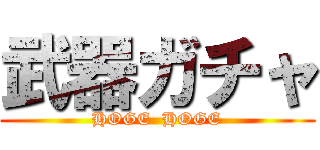 武器ガチャ (HOGE  HOGE)