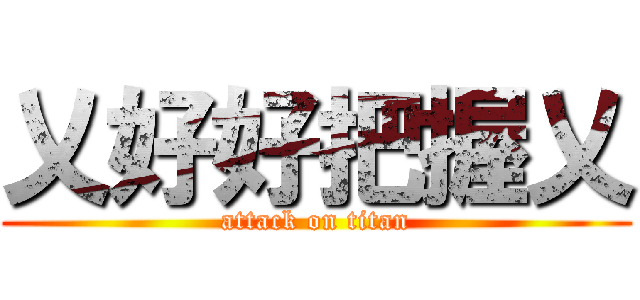 乂好好把握乂 (attack on titan)