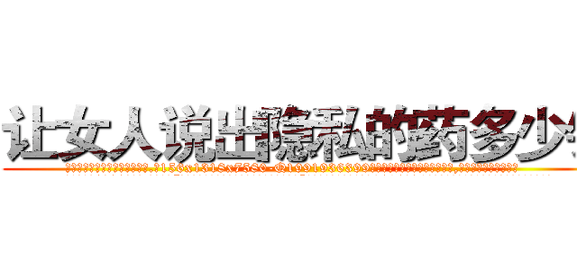 让女人说出隐私的药多少钱 (让女人说出隐私的药多少钱【电.话156x1318x7580-Q1991936399鑫宏药业】我们做的是长期生意,靠的是老客户长期支持
参考消息网2月20日报道 韩媒称，“剩女多、离婚率高的城市，房价一定会上涨。”这是中国经济学家金岩石2016年12月参加在上海举行的房地产相关论坛时说的话。
)