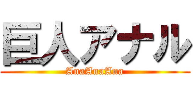 巨人アナル (AnaAnaAna)