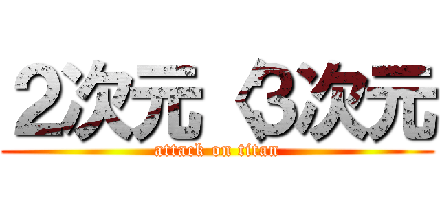 ２次元〈３次元 (attack on titan)