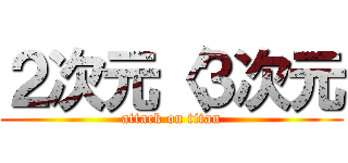 ２次元〈３次元 (attack on titan)