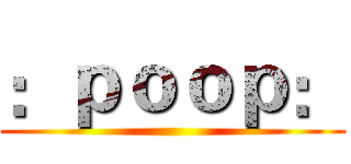 ：ｐｏｏｐ： ()