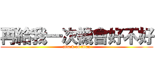 再給我一次機會好不好 (attack on titan)