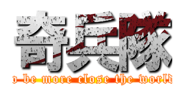 奇兵隊 (To be more close the world.)