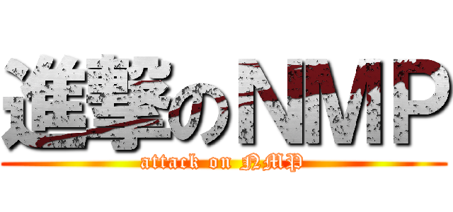 進撃のＮＭＰ (attack on NMP)