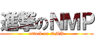 進撃のＮＭＰ (attack on NMP)