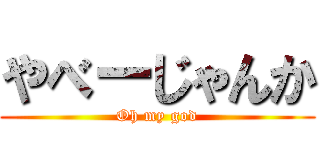 やべーじゃんか (Oh my god)