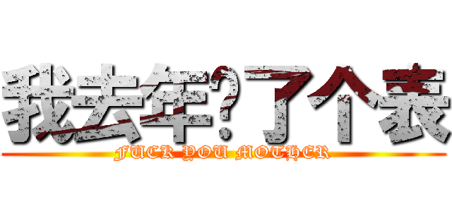 我去年买了个表 (FUCK YOU MOTHER)