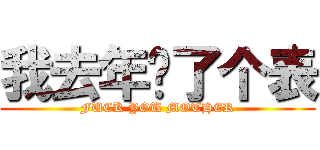 我去年买了个表 (FUCK YOU MOTHER)