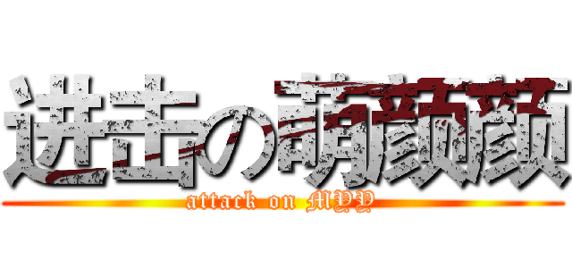 进击の萌颜颜 (attack on MYY)