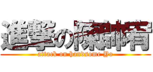 進撃の陳帥宥 (attack on handsome Yo)