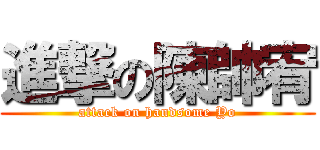 進撃の陳帥宥 (attack on handsome Yo)
