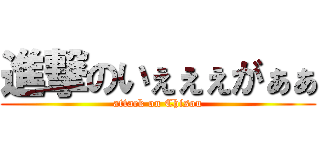 進撃のいぇぇぇがぁぁ (attack on Chisou)