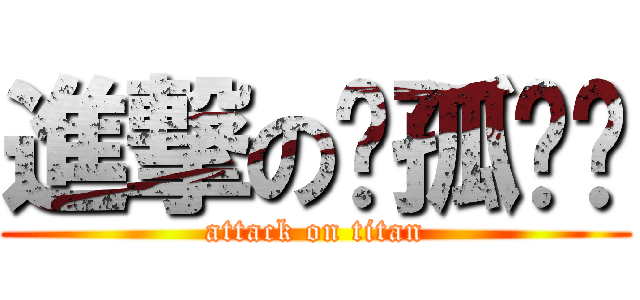 進撃の◤孤◢™ (attack on titan)