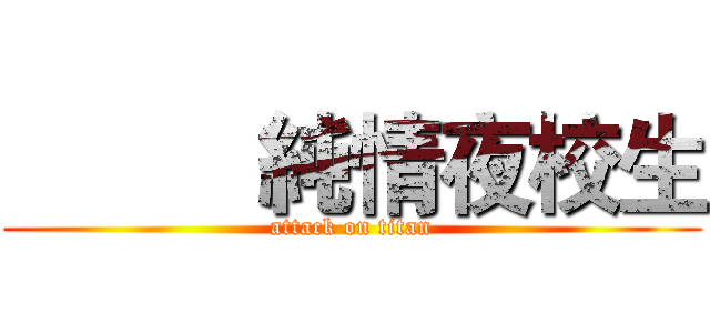           純情夜校生 (attack on titan)