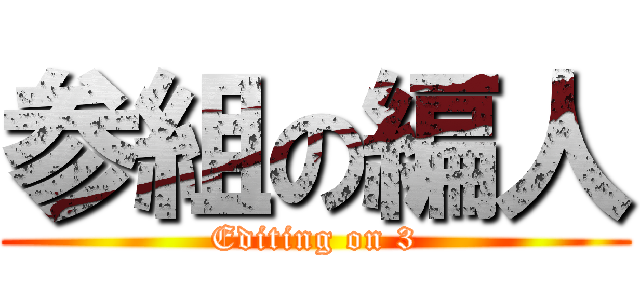 参組の編人 (Editing on 3)