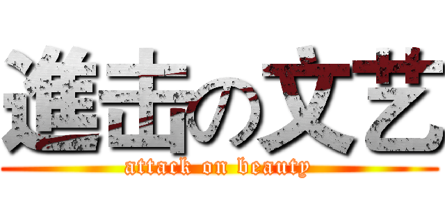 進击の文艺 (attack on beauty)