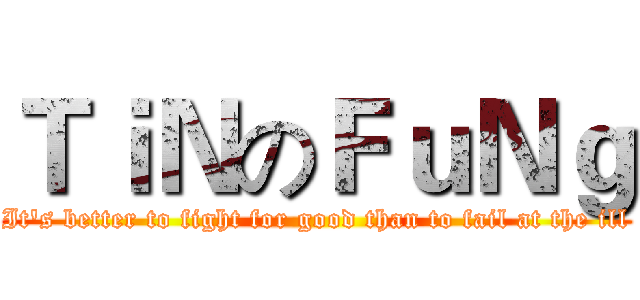 ＴｉＮのＦｕＮｇ (It's better to fight for good than to fail at the ill)