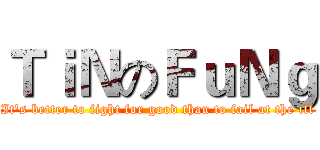 ＴｉＮのＦｕＮｇ (It's better to fight for good than to fail at the ill)