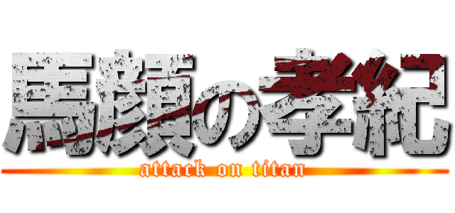 馬顔の孝紀 (attack on titan)