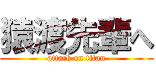 猿渡先輩へ (attack on titan)