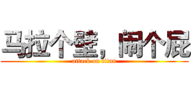 马拉个壁，闹个屁 (attack on titan)