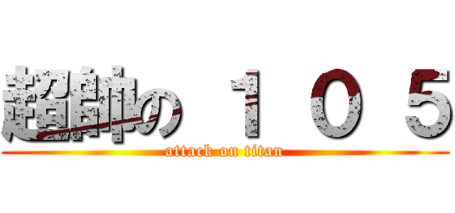 超帥の １ ０ ５ (attack on titan)