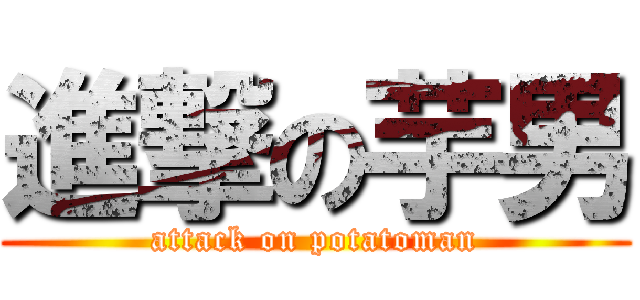 進撃の芋男 (attack on potatoman)