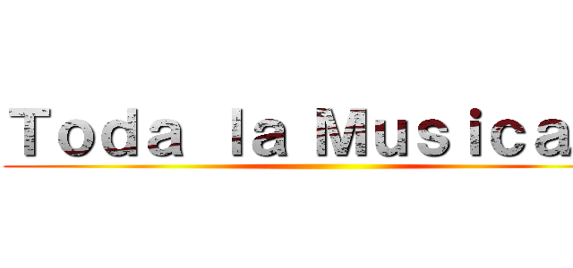 Ｔｏｄａ ｌａ Ｍｕｓｉｃａ，  ()