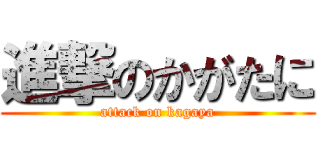 進撃のかがたに (attack on kagaya)