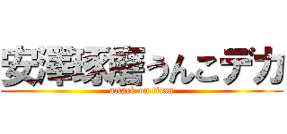 安澤琢磨うんこデカ (attack on titan)