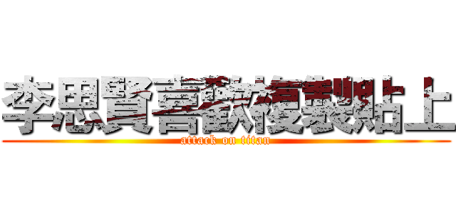 李思賢喜歡複製貼上 (attack on titan)