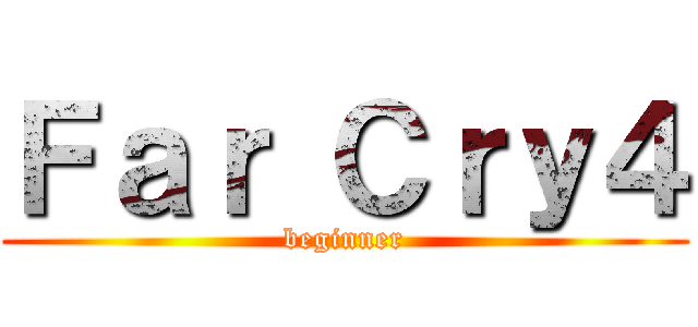 Ｆａｒ Ｃｒｙ４ (beginner)