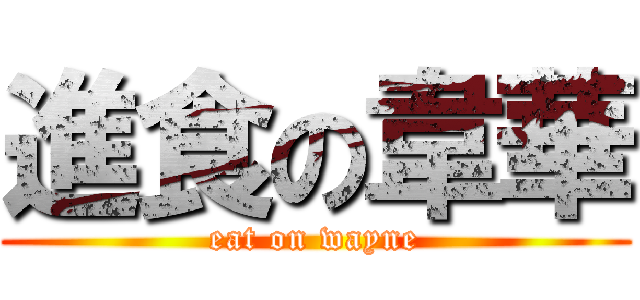 進食の韋華 (eat on wayne)