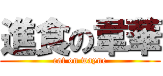 進食の韋華 (eat on wayne)