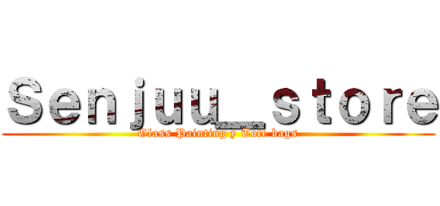 Ｓｅｎｊｕｕ＿ｓｔｏｒｅ (Glass Painting y Tote bags)