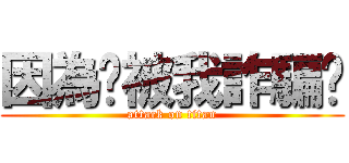 因為你被我詐騙ㄌ (attack on titan)