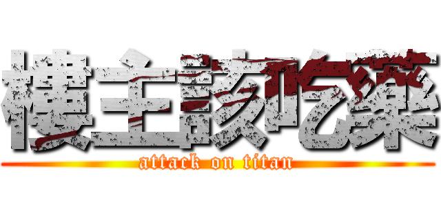 樓主該吃藥 (attack on titan)