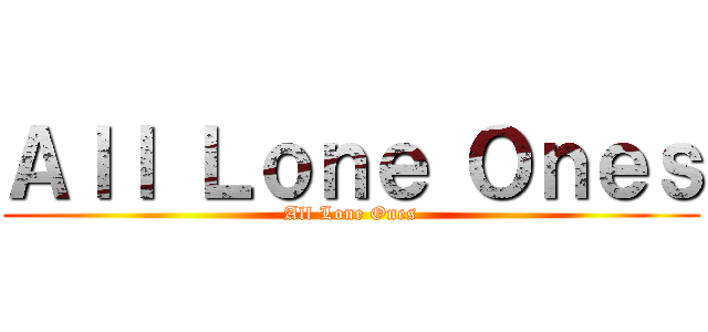 Ａｌｌ Ｌｏｎｅ Ｏｎｅｓ (All Lone Ones)