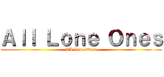 Ａｌｌ Ｌｏｎｅ Ｏｎｅｓ (All Lone Ones)