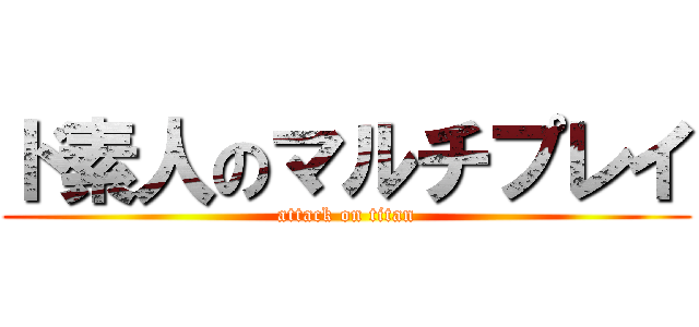 ド素人のマルチプレイ (attack on titan)
