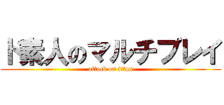 ド素人のマルチプレイ (attack on titan)