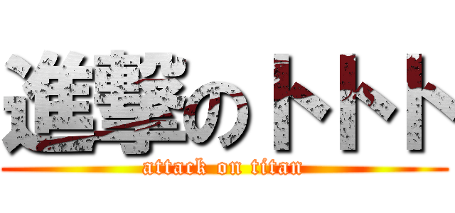 進撃のトトト (attack on titan)