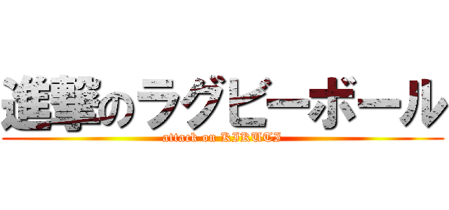 進撃のラグビーボール (attack on KIKUTI)