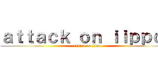 ａｔｔａｃｋ ｏｎ ｉｉｐｐｏｏ (attack on titan)